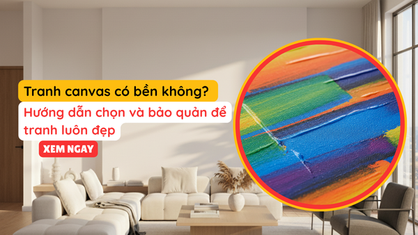 Tranh canvas có bền không? Hướng dẫn chọn và bảo quản để tranh luôn đẹp.